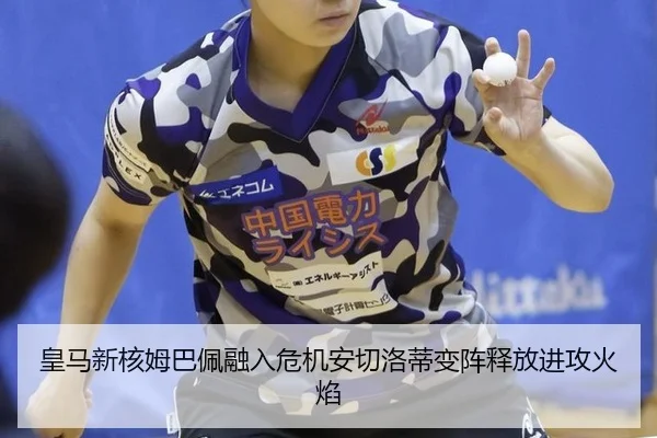 皇马新核姆巴佩融入危机安切洛蒂变阵释放进攻火焰