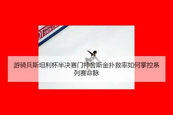 游骑兵斯坦利杯半决赛门神舍斯金扑救率如何掌控系列赛命脉