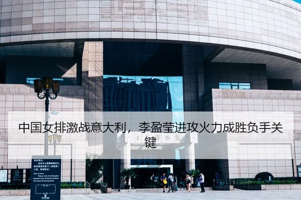 中国女排激战意大利，李盈莹进攻火力成胜负手关键