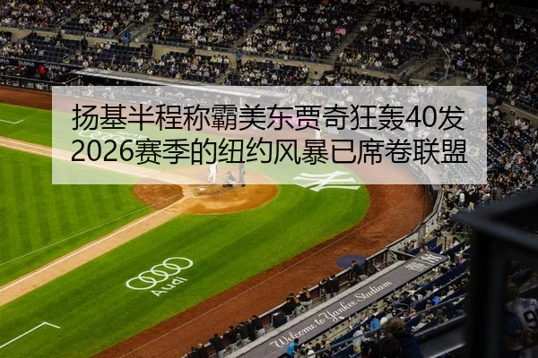 扬基半程称霸美东贾奇狂轰40发 2026赛季的纽约风暴已席卷联盟