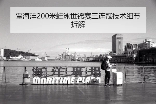 覃海洋200米蛙泳世锦赛三连冠技术细节拆解
