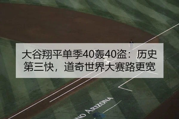 大谷翔平单季40轰40盗：历史第三快，道奇世界大赛路更宽